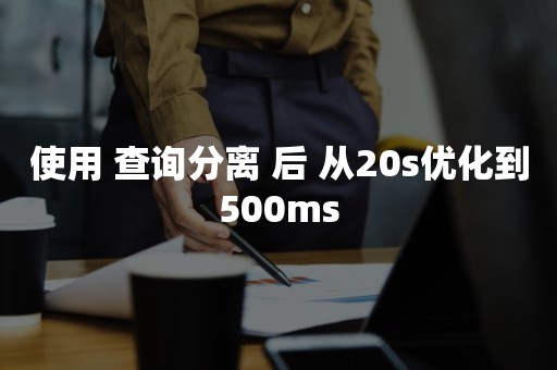 使用 查询分离 后 从20s优化到500ms