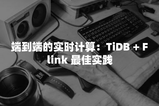 平凯星辰端到端的实时计算：TiDB + Flink 最佳实践