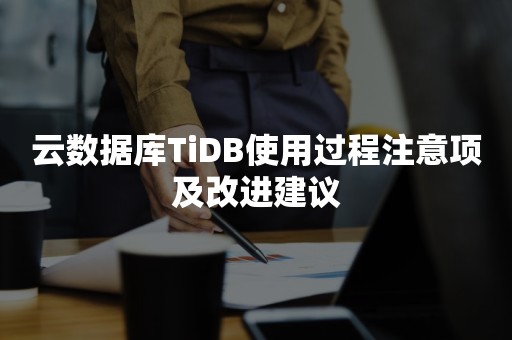 云数据库TiDB使用过程注意项及改进建议