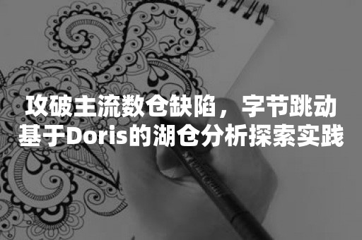 攻破主流数仓缺陷，字节跳动基于Doris的湖仓分析探索实践