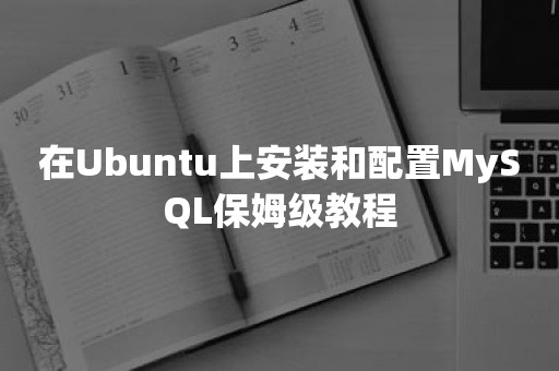 在Ubuntu上安装和配置MySQL保姆级教程