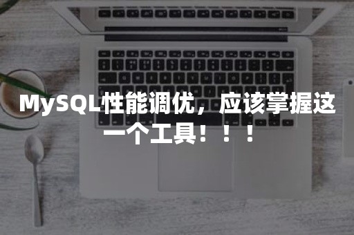 MySQL性能调优，应该掌握这一个工具！！！