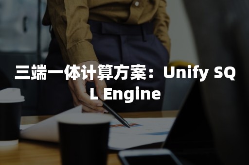 三端一体计算方案：Unify SQL Engine