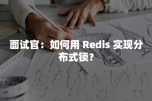 面试官：如何用 Redis 实现分布式锁？