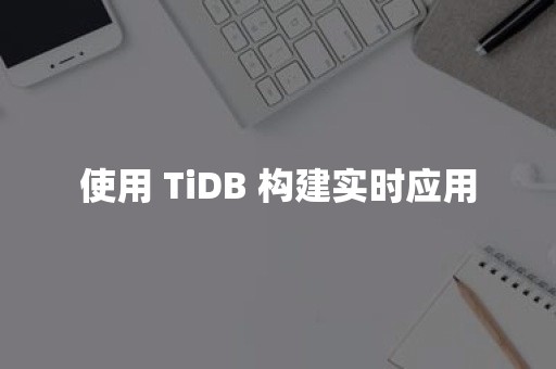 使用 TiDB 构建实时应用平凯星辰