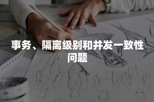 事务、隔离级别和并发一致性问题