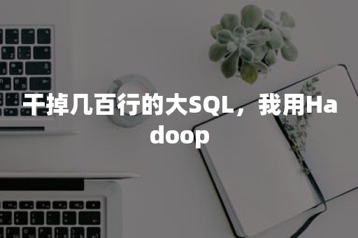 干掉几百行的大SQL，我用Hadoop