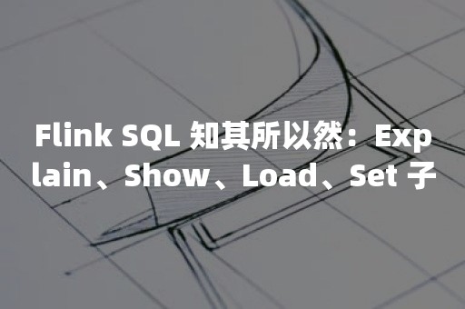 Flink SQL 知其所以然：Explain、Show、Load、Set 子句