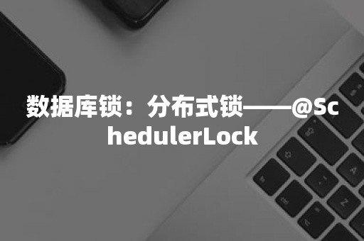 数据库锁：分布式锁——@SchedulerLock