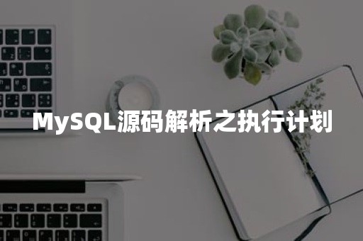MySQL源码解析之执行计划