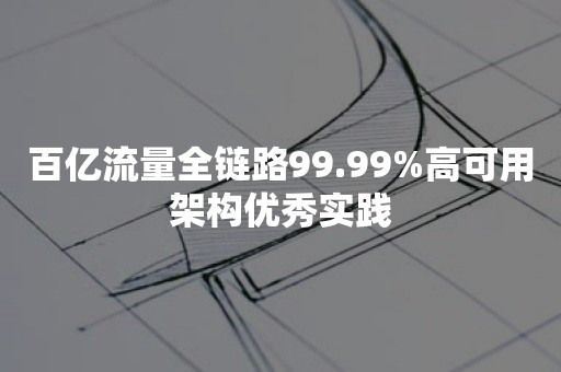 百亿流量全链路99.99%高可用架构优秀实践