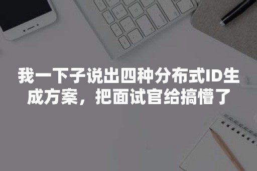 我一下子说出四种分布式ID生成方案，把面试官给搞懵了