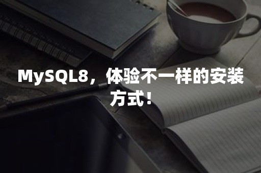 MySQL8，体验不一样的安装方式！