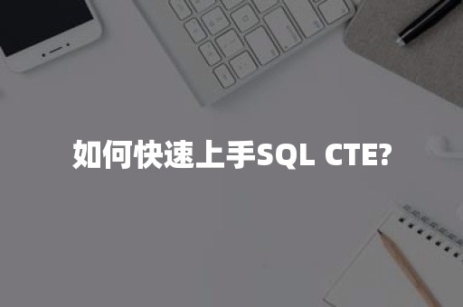 如何快速上手SQL CTE?