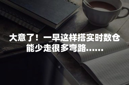 大意了！一早这样搭实时数仓能少走很多弯路……