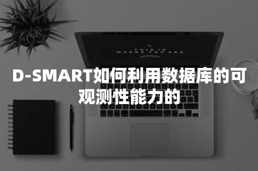 D-SMART如何利用数据库的可观测性能力的