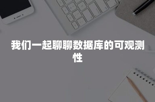 我们一起聊聊数据库的可观测性