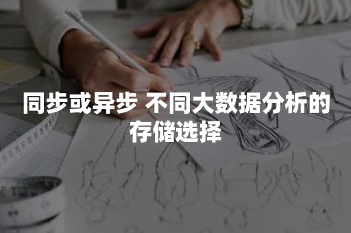 同步或异步 不同大数据分析的存储选择