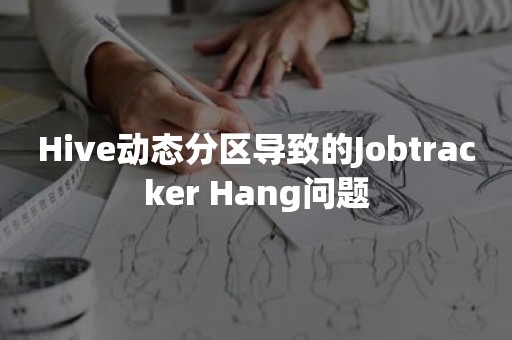 Hive动态分区导致的Jobtracker Hang问题