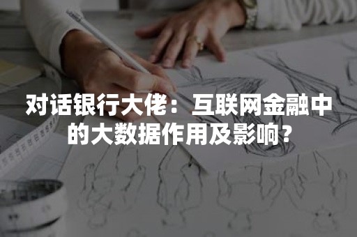 对话银行大佬：互联网金融中的大数据作用及影响？