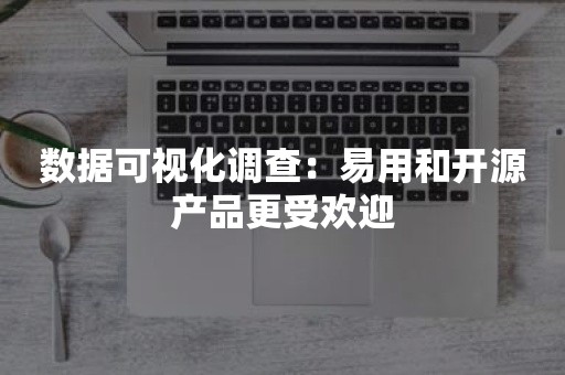 数据可视化调查：易用和开源产品更受欢迎