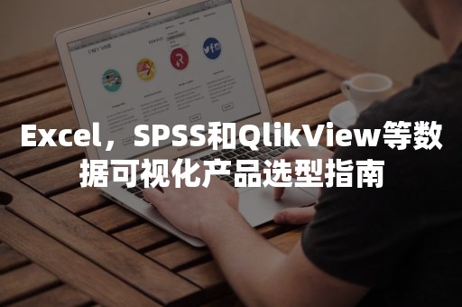 Excel，SPSS和QlikView等数据可视化产品选型指南