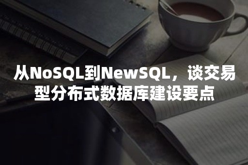 从NoSQL到NewSQL，谈交易型分布式数据库建设要点