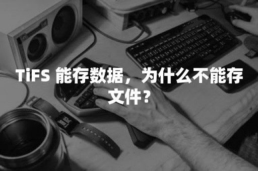 TiFS 能存数据，为什么不能存文件？云原生分布式数据库