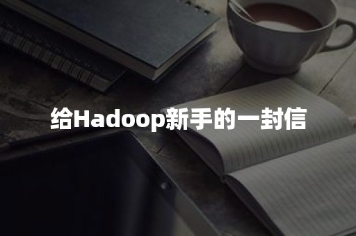 给Hadoop新手的一封信