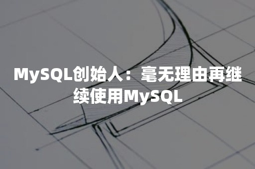 MySQL创始人：毫无理由再继续使用MySQL