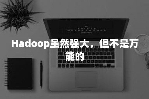 Hadoop虽然强大，但不是万能的