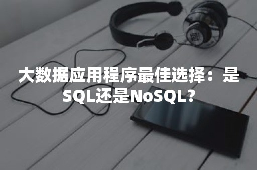 大数据应用程序最佳选择：是SQL还是NoSQL？