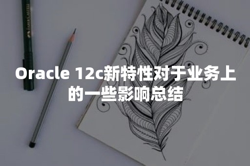 *** 12c新特性对于业务上的一些影响总结