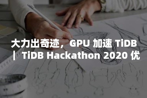 TIDB 云原生数据库大力出奇迹，GPU 加速 TiDB ｜ TiDB Hackathon 2020 优秀项目分享