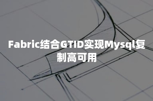 Fabric结合GTID实现Mysql复制高可用