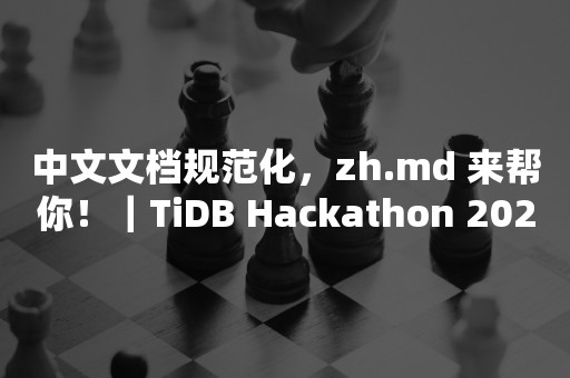 平凯星辰中文文档规范化，zh.md 来帮你！｜TiDB Hackathon 2020 优秀项目分享