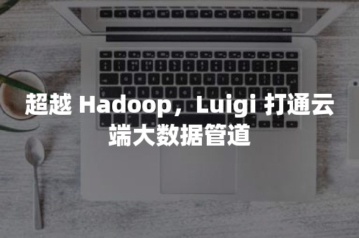 超越 Hadoop，Luigi 打通云端大数据管道