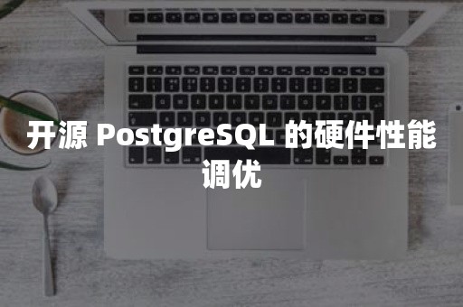 开源 PostgreSQL 的硬件性能调优