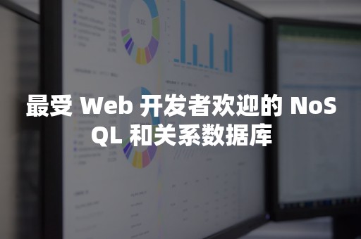 最受 Web 开发者欢迎的 NoSQL 和关系数据库