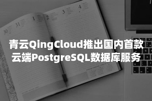 青云QingCloud推出国内首款云端PostgreSQL数据库服务