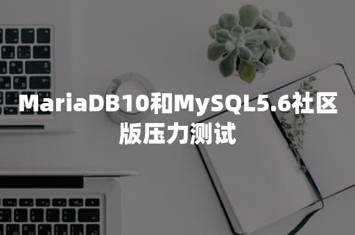 MariaDB10和MySQL5.6社区版压力测试