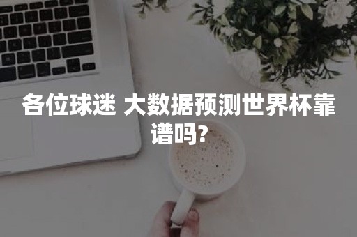 各位球迷 大数据预测世界杯靠谱吗?