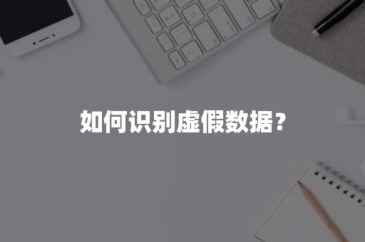 如何识别虚假数据？