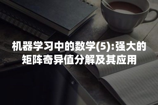 机器学习中的数学(5):强大的矩阵奇异值分解及其应用