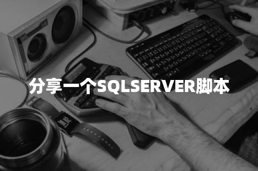 分享一个SQLSERVER脚本