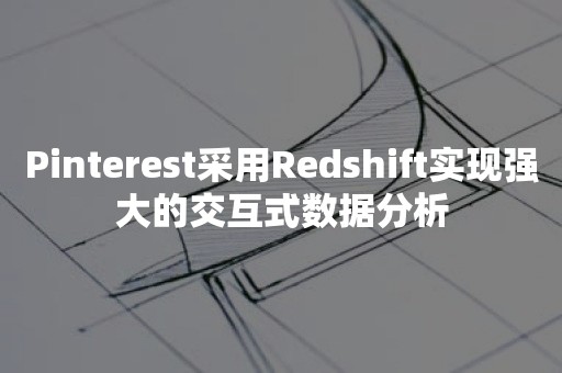 Pinterest采用Redshift实现强大的交互式数据分析