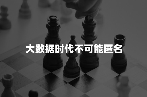 大数据时代不可能匿名