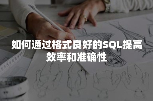 如何通过格式良好的SQL提高效率和准确性