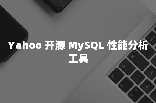 Yahoo 开源 MySQL 性能分析工具