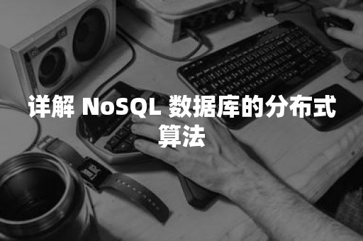 详解 NoSQL 数据库的分布式算法